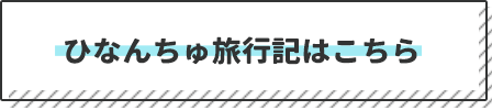 ひなんちゅ旅行記はこちら