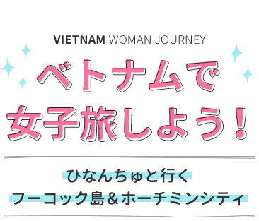 ベトナムで女子旅しよう！ひなんちゅと行くひなんちゅと行くフーコック島＆ホーチミンシティ